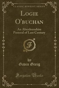 Logie O'buchan: An Aberdeenshire Pastoral of Last Century (Classic Reprint)