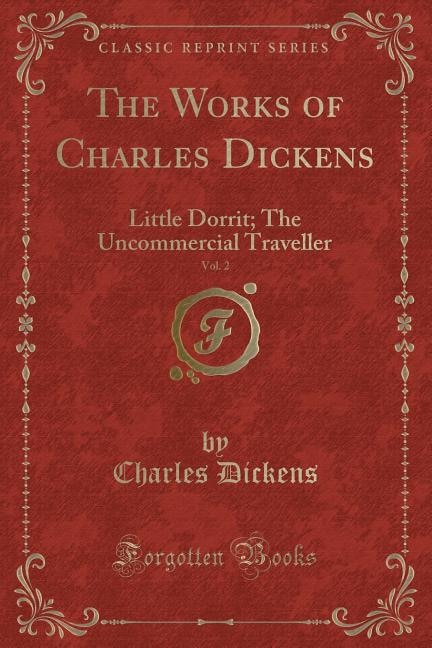 The Works of Charles Dickens, Vol. 2: Little Dorrit; The Uncommercial Traveller (Classic Reprint)