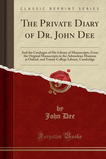 The Private Diary of Dr. John Dee: And the Catalogue of His Library of Manuscripts, From the Original Manuscripts in the Ashmolean Mus