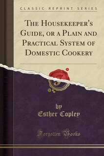 Front cover_The Housekeeper's Guide, or a Plain and Practical System of Domestic Cookery (Classic Reprint)