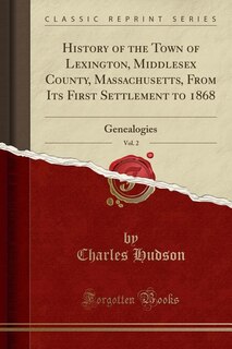 History of the Town of Lexington, Middlesex County, Massachusetts, From Its First Settlement to 1868, Vol. 2: Genealogies (Classic Reprint)