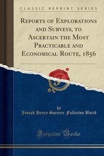 Reports of Explorations and Surveys, to Ascertain the Most Practicable and Economical Route, 1856 (Classic Reprint)