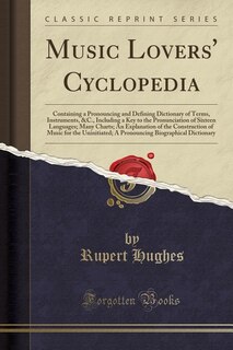 Music Lovers' Cyclopedia: Containing a Pronouncing and Defining Dictionary of Terms, Instruments, &C., Including a Key to the