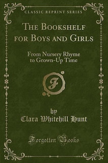 The Bookshelf for Boys and Girls: From Nursery Rhyme to Grown-Up Time (Classic Reprint)