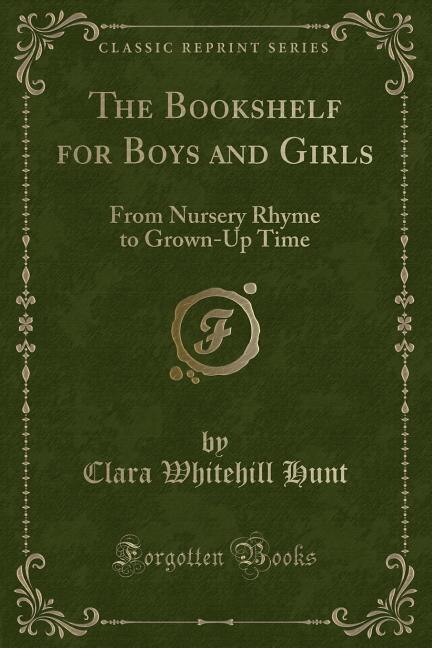 The Bookshelf for Boys and Girls: From Nursery Rhyme to Grown-Up Time (Classic Reprint)