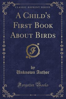 Front cover_A Child's First Book About Birds (Classic Reprint)
