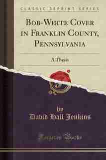 Bob-White Cover in Franklin County, Pennsylvania: A Thesis (Classic Reprint) de David Hall Jenkins