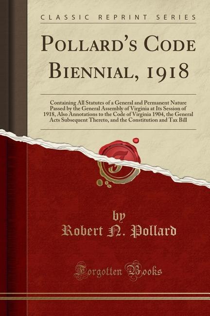 Pollard's Code Biennial, 1918: Containing All Statutes of a General and Permanent Nature Passed by the General Assembly of Virgini