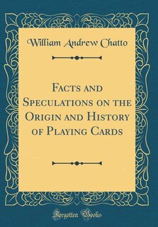 Facts and Speculations on the Origin and History of Playing Cards (Classic Reprint)
