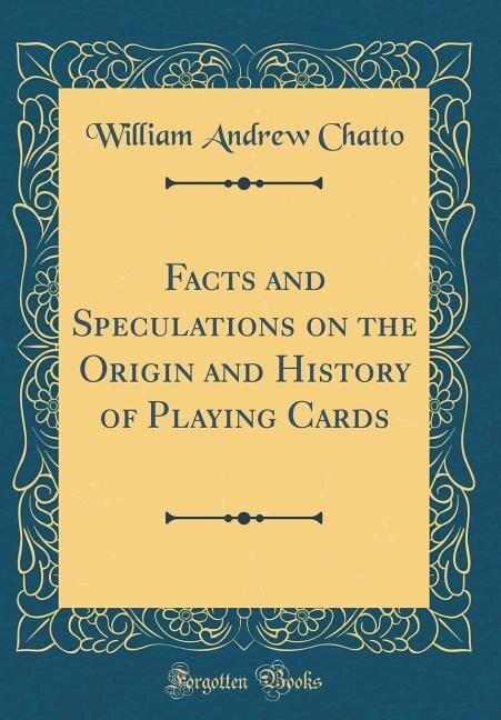 Facts and Speculations on the Origin and History of Playing Cards (Classic Reprint)