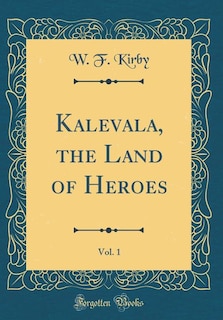 Kalevala, the Land of Heroes, Vol. 1 (Classic Reprint)