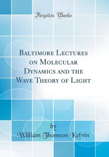 Baltimore Lectures on Molecular Dynamics and the Wave Theory of Light (Classic Reprint)
