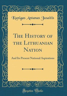 The History of the Lithuanian Nation: And Its Present National Aspirations (Classic Reprint)