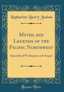 Myths and Legends of the Pacific Northwest: Especially of Washington and Oregon (Classic Reprint)