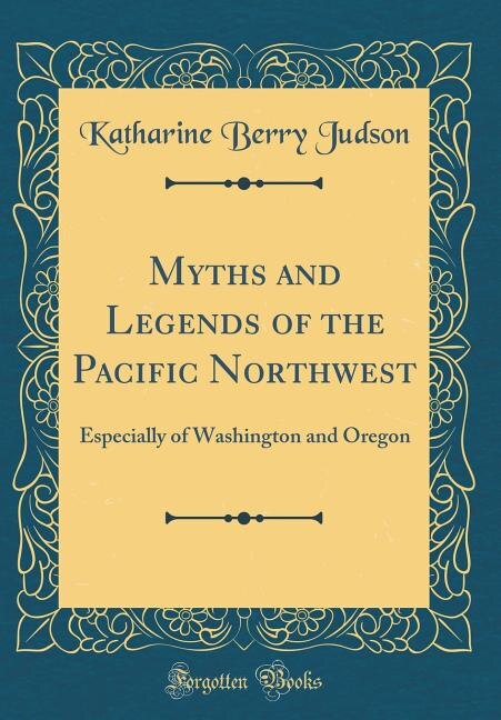 Myths and Legends of the Pacific Northwest: Especially of Washington and Oregon (Classic Reprint)