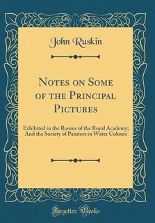 Notes on Some of the Principal Pictures: Exhibited in the Rooms of the Royal Academy; And the Society of Painters in Water Colours (Classic