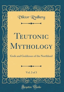Teutonic Mythology, Vol. 2 of 3: Gods and Goddesses of the Northland (Classic Reprint)