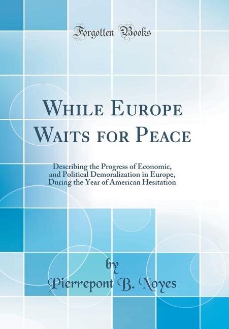 While Europe Waits for Peace: Describing the Progress of Economic, and Political Demoralization in Europe, During the Year of Ame