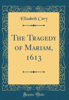 Front cover_The Tragedy of Mariam, 1613 (Classic Reprint)