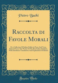 Raccolta di Favole Morali: Or a Collection Of Italian Fables in Prose And Verse, Selected From The Works Of The Best Italian F