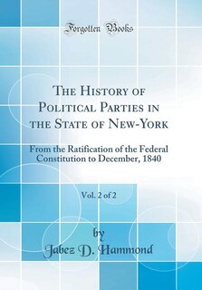 The History of Political Parties in the State of New-York, Vol. 2 of 2: From the Ratification of the Federal Constitution to December, 1840 (Classic Reprint)