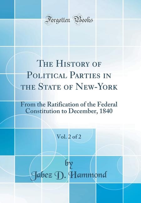 The History of Political Parties in the State of New-York, Vol. 2 of 2: From the Ratification of the Federal Constitution to December, 1840 (Classic Reprint)