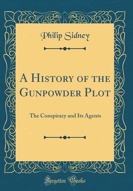 A History of the Gunpowder Plot: The Conspiracy and Its Agents (Classic Reprint)