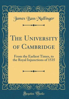 The University of Cambridge: From the Earliest Times, to the Royal Injunctions of 1535 (Classic Reprint)