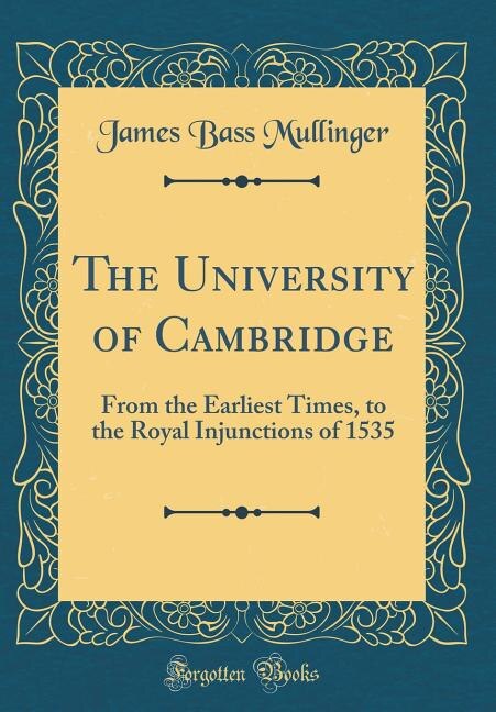 The University of Cambridge: From the Earliest Times, to the Royal Injunctions of 1535 (Classic Reprint)