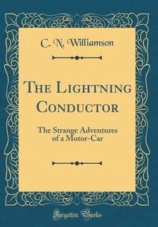 The Lightning Conductor: The Strange Adventures of a Motor-Car (Classic Reprint)