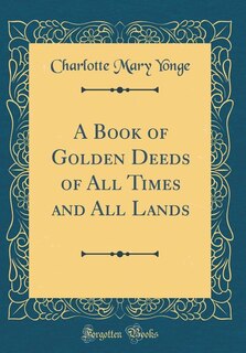 A Book of Golden Deeds of All Times and All Lands (Classic Reprint)