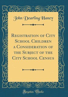Front cover_Registration of City School Children a Consideration of the Subject of the City School Census (Classic Reprint)