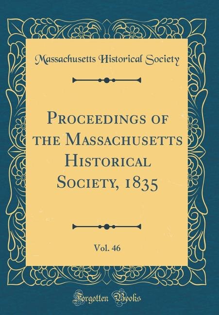 Front cover_Proceedings of the Massachusetts Historical Society, 1835, Vol. 46 (Classic Reprint)