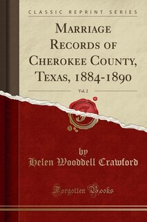 Front cover_Marriage Records of Cherokee County, Texas, 1884-1890, Vol. 2 (Classic Reprint)