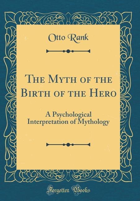 The Myth of the Birth of the Hero: A Psychological Interpretation of Mythology (Classic Reprint)