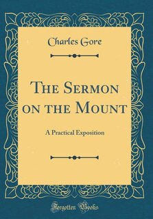 The Sermon on the Mount: A Practical Exposition (Classic Reprint)