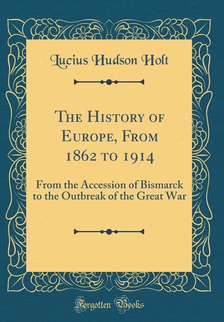 The History of Europe, From 1862 to 1914: From the Accession of Bismarck to the Outbreak of the Great War (Classic Reprint)