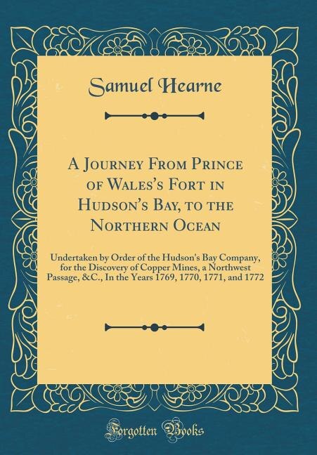 A Journey From Prince of Wales's Fort in Hudson's Bay, to the Northern Ocean: Undertaken by Order of the Hudson's Bay Company, for the Discovery of Copper Mines, a Northwest Pas