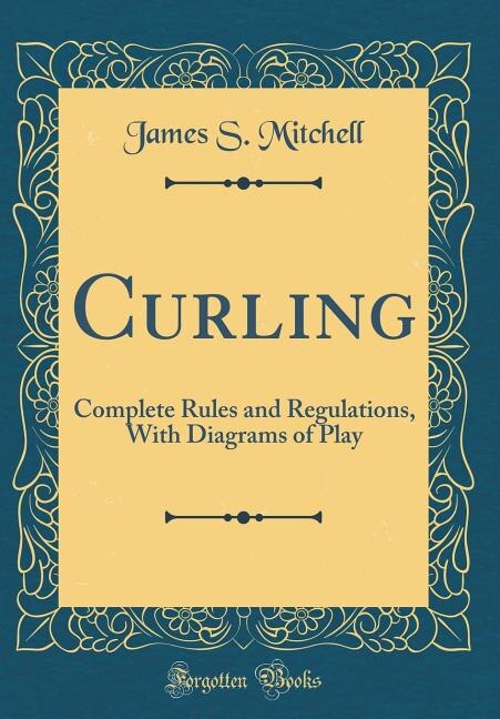 Curling: Complete Rules and Regulations, With Diagrams of Play (Classic Reprint)