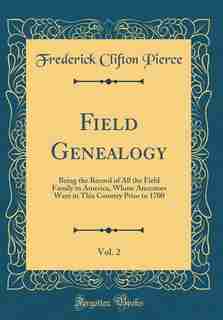 Field Genealogy, Vol. 2: Being the Record of All the Field Family in America, Whose Ancestors Were in This Country Prior to by Frederick Clifton Pierce