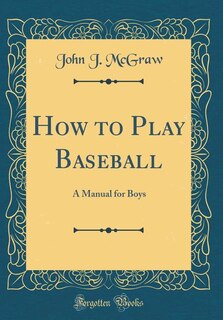 How to Play Baseball: A Manual for Boys (Classic Reprint)