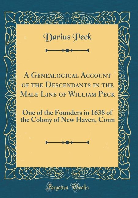 A Genealogical Account of the Descendants in the Male Line of William Peck: One of the Founders in 1638 of the Colony of New Haven, Conn (Classic Reprint)