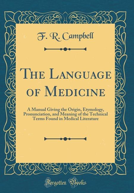 The Language of Medicine: A Manual Giving the Origin, Etymology, Pronunciation, and Meaning of the Technical Terms Found in M