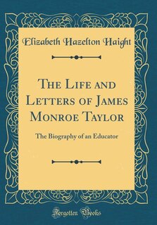 The Life and Letters of James Monroe Taylor: The Biography of an Educator (Classic Reprint)