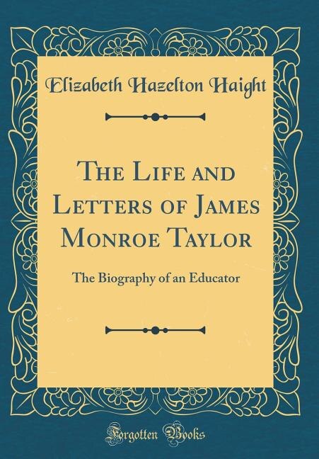 The Life and Letters of James Monroe Taylor: The Biography of an Educator (Classic Reprint)