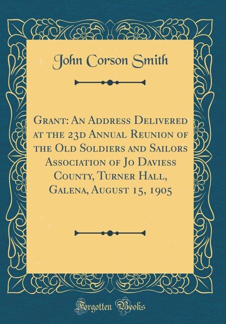 Grant: An Address Delivered at the 23d Annual Reunion of the Old Soldiers and Sailors Association of Jo Da