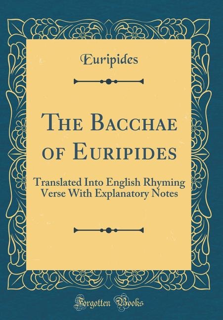 The Bacchae of Euripides: Translated Into English Rhyming Verse With Explanatory Notes (Classic Reprint)