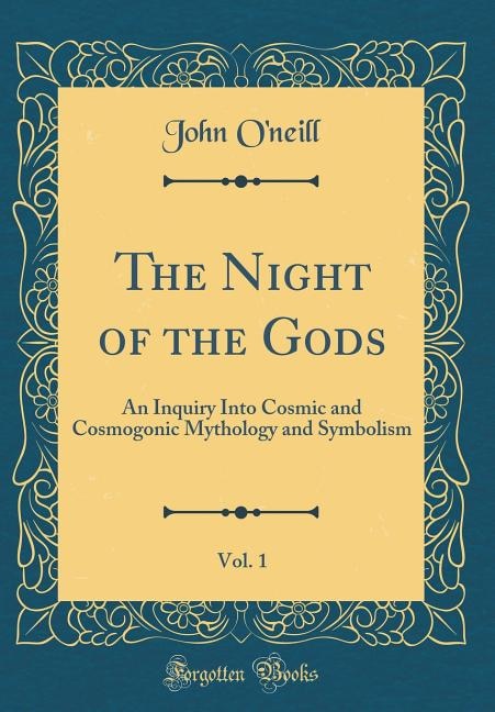 The Night of the Gods, Vol. 1: An Inquiry Into Cosmic and Cosmogonic Mythology and Symbolism (Classic Reprint)