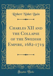 Front cover_Charles XII and the Collapse of the Swedish Empire, 1682-1719 (Classic Reprint)