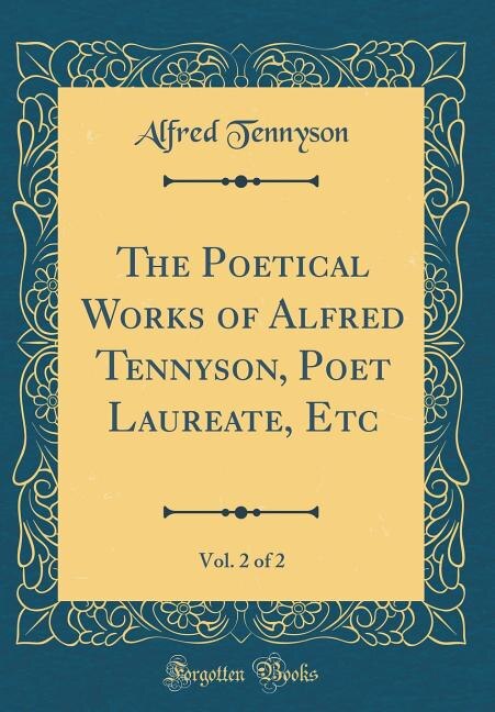 The Poetical Works of Alfred Tennyson, Poet Laureate, Etc, Vol. 2 of 2 (Classic Reprint)